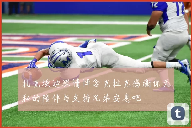 扎克埃迪深情悼念克拉克感谢你无私的陪伴与支持兄弟安息吧