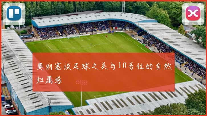 奥利塞谈足球之美与10号位的自然归属感