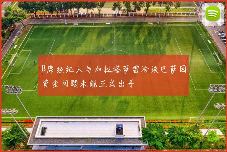 B席经纪人与加拉塔萨雷洽谈巴萨因资金问题未能正式出手