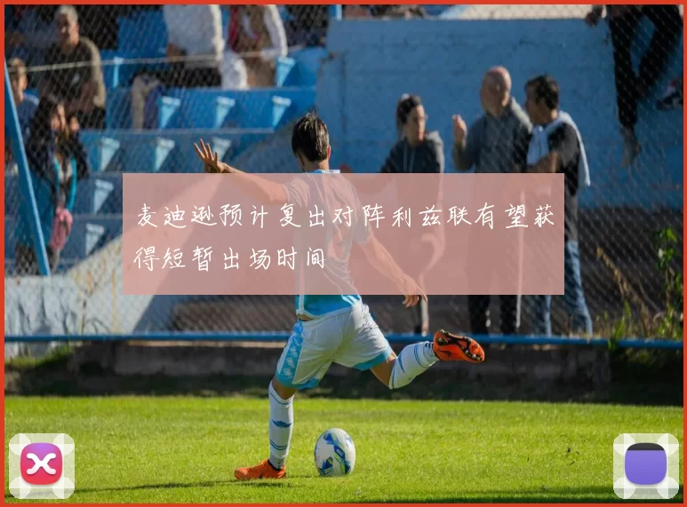 麦迪逊预计复出对阵利兹联有望获得短暂出场时间