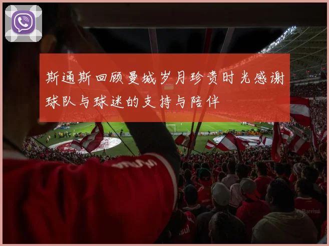 斯通斯回顾曼城岁月珍贵时光感谢球队与球迷的支持与陪伴