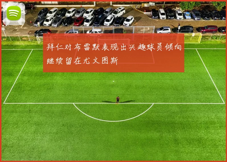 拜仁对布雷默表现出兴趣球员倾向继续留在尤文图斯