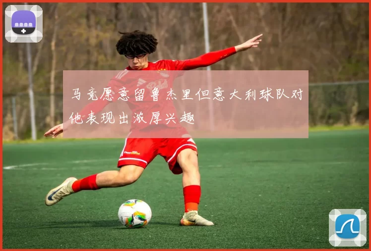 马竞愿意留鲁杰里但意大利球队对他表现出浓厚兴趣
