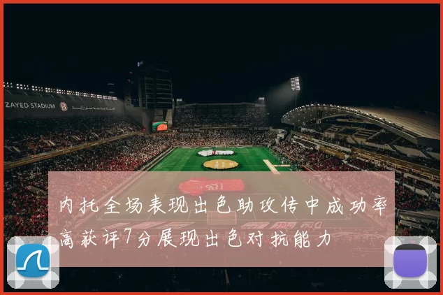 内托全场表现出色助攻传中成功率高获评7分展现出色对抗能力
