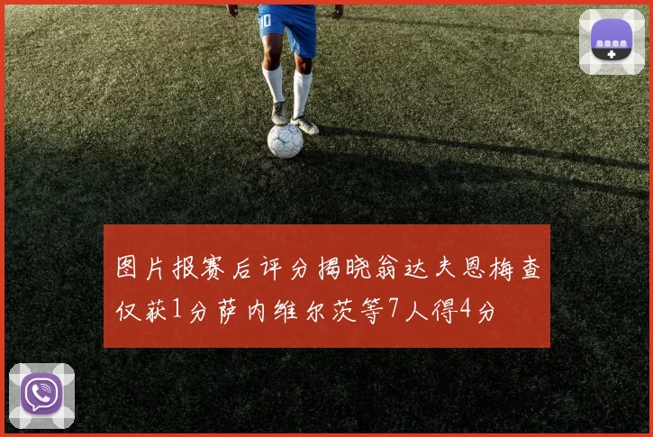 图片报赛后评分揭晓翁达夫恩梅查仅获1分萨内维尔茨等7人得4分
